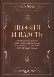 Поэзия и власть: Стихи мудрецов, пророков, царей правителей, дипломатов в переводах и переложениях Юрия Ключникова