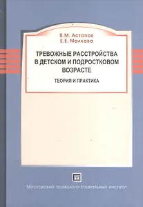 Тревожные расстройства в детском и подростковом возрасте. Теория и практика. Монография.