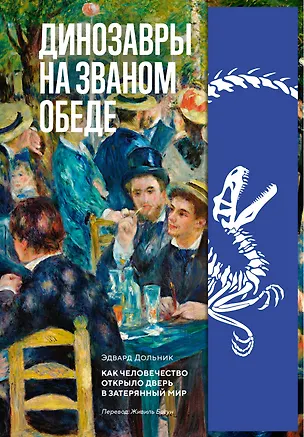 Книга Динозавры на званом обеде: Как человечество открыло дверь в затерянный мир (Эдвард Дольник)