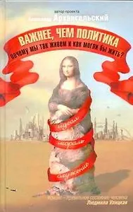 Важнее чем политика Почему мы так живем и как могли бы жить (Архангельский)