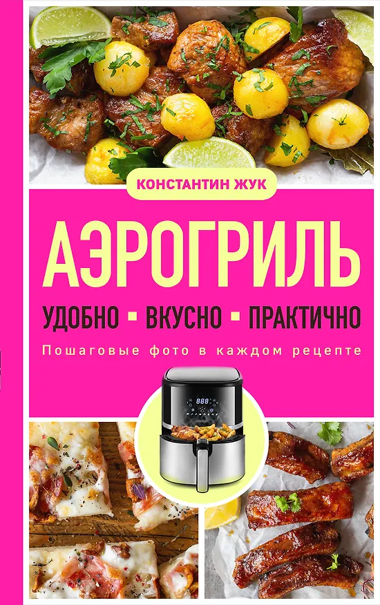 Книга Аэрогриль. Удобно. Вкусно. Практично. Пошаговые фото в каждом рецепте (Константин Жук) — 1