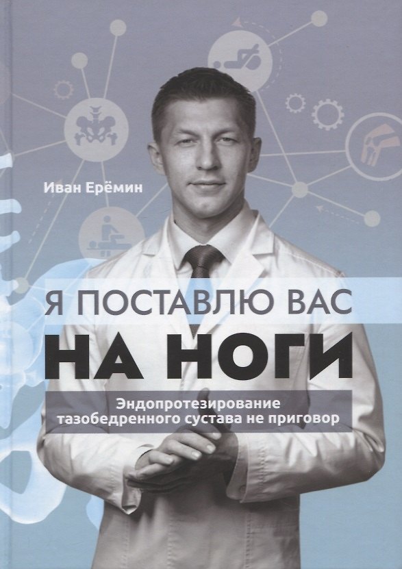 Книга Я поставлю вас на ноги. Эндопротезирование тазобедренного сустава не приговор (Иван Еремин) — 1