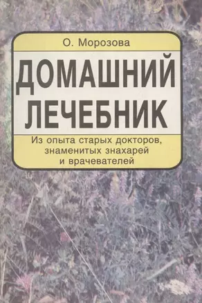 Домашний лечебник. Из опыта старых докторов, знаменитых знахарей и врачевателей — 2961122 — 1