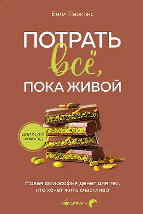 Книга Потрать всё, пока живой. Новая философия денег для тех, кто хочет жить счастливо (Билл Перкинс)