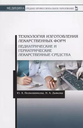 Технология изготовления лекарственных форм. Педиатрические и гериатрические лекарств средства. Учебное пособие — 2736916 — 1