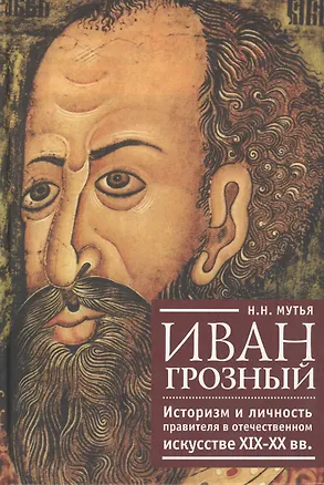 Книга Иван Грозный: историзм и личность правителя в отечественном искусстве XIX-XX вв. (Наталья Мутья)