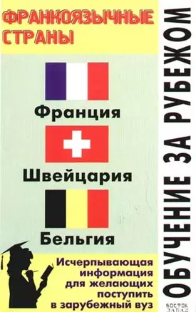 Обучение за рубежом: Франкоязычные страны: Франция, Швейцария и др. Исчерпывающая информация для пос — 2073427 — 1