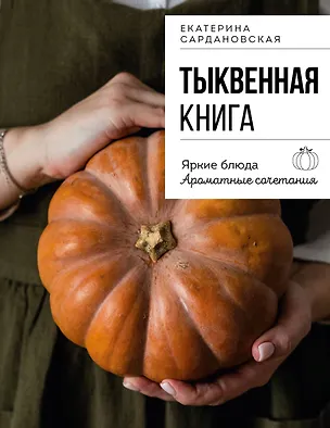 Книга Тыквенная книга. Яркие блюда. Ароматные сочетания (Екатерина Сардановская)