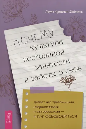 Книга Почему культура постоянной занятости и заботы о себе делает нас тревожными, напряженными и выгоревшими - и как освободиться (Паула Фридман-Даймонд)