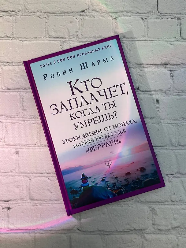 Книга Кто заплачет, когда ты умрешь? Уроки жизни от монаха, который продал свой «феррари» (Робин Шарма) — 9