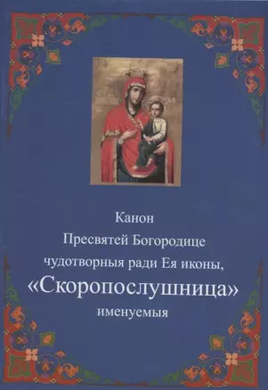 Канон Пресвятей Богородице чудотворныя ради Ея иконы, "Скоропослушница " именуемыя — 2942816 — 1