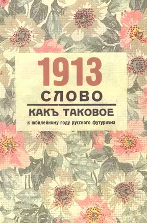 1913. "Слово как таковое": к юбилейному году русского футуризма: материалылы междунар. Научн.конф. (Женева, 10-12 апрреля 2013г.) — 2622191 — 1