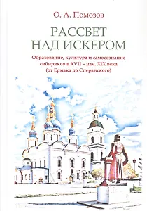 Рассвет над Искером. Образование, культура и самосознание сибиряков в XVII - нач. XIX века (от Ермака до Сперанского)
