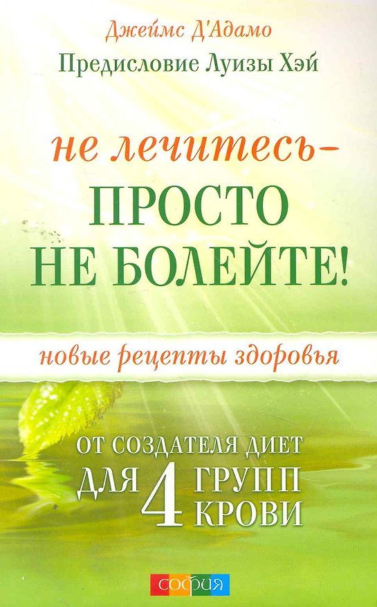 Книга Не лечитесь - просто не болейте! Новые рецепты здоровья от создателя диет для 4 групп крови (Питер Д' Адамо) — 1