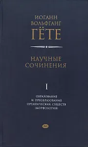 Научные сочинения. Том 1. Образование и преобразование органических существ (морфология)