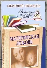 Книга Материнская любовь / 6-е изд., перераб. и доп. (Анатолий Некрасов)