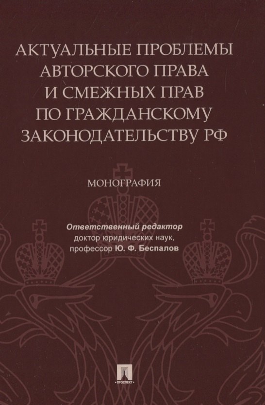 

Актуальные проблемы авторского права и смежных прав по гражданскому законодательству РФ. Монография