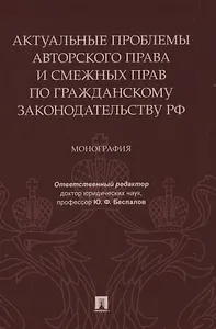 Актуальные проблемы авторского права и смежных прав по гражданскому законодательству РФ. Монография