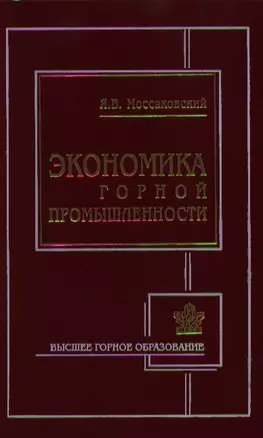 Экономика горной промышленности (2 изд) (Высшее горное образование). Моссаковский Я. (Юрайт) — 2118414 — 1