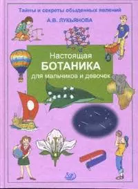 Настоящая ботаника для мальчиков и девочек (Тайны и секреты обыденных явлений) Лукьянова А. (Интеллект-Центр) — 2175050 — 1