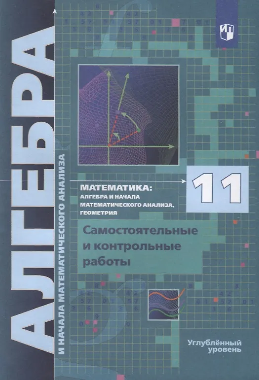 Книга Математика. 11 класс. Алгебра и начала математического анализа, геометрия. Самостоятельные и контрольные работы. Углубленный уровень (Аркадий Мерзляк) — 1