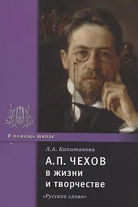 А.П. Чехов в жизни и творчестве. Учебное пособие для школ, гимназий, лицеев и колледжей