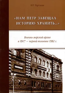 «Нам Петр завещал историю хранить...» Военно-морской архив в 1917 - первой половине 1992 г.: монография
