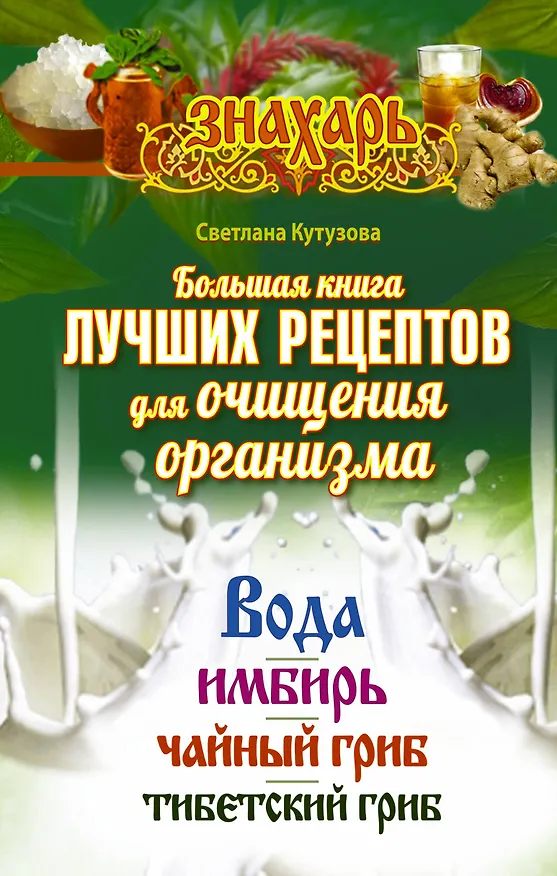 Книга Большая книга лучших рецептов для ощищения организма. Вода. Имбирь. Чайный гриб. Тибетский гриб (Светлана Кутузова) — 1