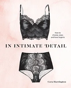 In Intimate Detail: How to Choose, Wear, and Love Lingerie