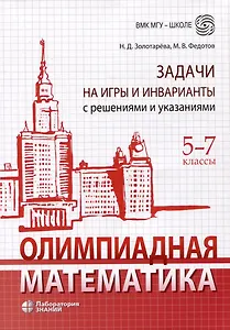 Олимпиадная математика. Задачи на игры и инварианты с решениями и указаниями. 5-7 классы