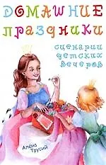 Домашние праздники: сценарии детских праздников [Текст]