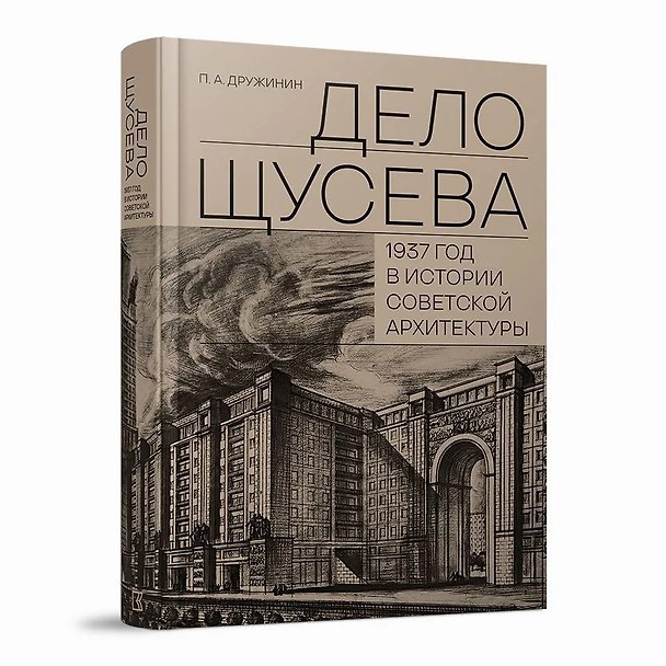 Книга "Дело Щусева". 1937 год в истории советской архитектуры (Петр Дружинин) — 1