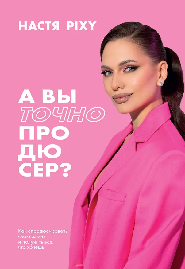 Книга А вы точно продюсер? Как спродюсировать свою жизнь и получить все, что хочешь (Настя Pixy) — 1