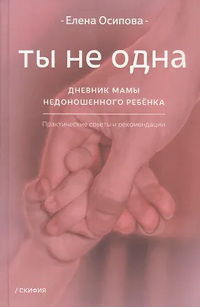 Книга Ты не одна. Дневник мамы недоношенного ребёнка. Практические советы и рекомендации (Елена Осипова)