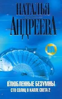 Книга Влюбленные безумны (Сто солнц в капле света 2.): роман (Наталья Андреева)
