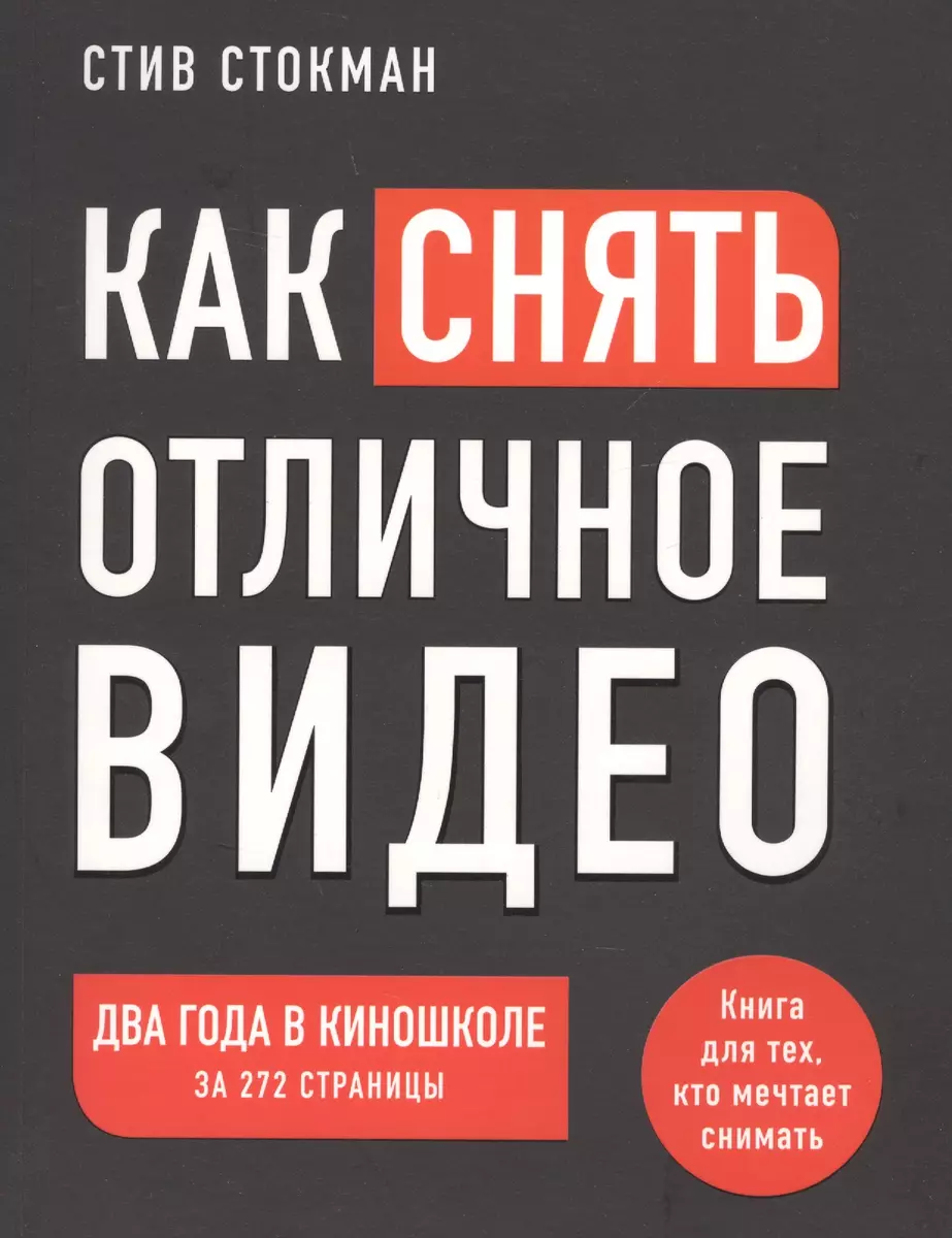 Как снять отличное видео. Книга для тех, кто мечтает снимать (Стив Стокман)  - купить книгу с доставкой в интернет-магазине «Читай-город». ISBN:  978-5-04-108255-0