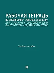 Рабочая тетрадь по дисциплине «Судебная медицина» для студентов стоматологических факультетов медицинских вузов: учебное пособие