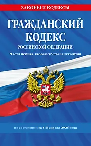 Гражданский кодекс РФ. Части первая, вторая, третья и четвертая по сост. на 01.02.26 / ГК РФ