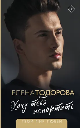 Книга Хочу тебя испортить (Елена Тодорова)