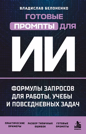 Книга Готовые промпты для ИИ: формулы запросов для работы, учебы и повседневных задач (Владислав Белоненко)