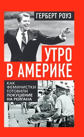 Книга Утро в Америке. Как феминистки готовили покушение на Рейгана (Герберт Роуз)