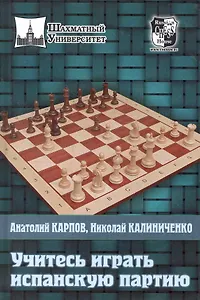 Учитесь играть Испанскую партию / (Шахматный университет). Карпов А., Калиниченко Н. (Маркет стайл)