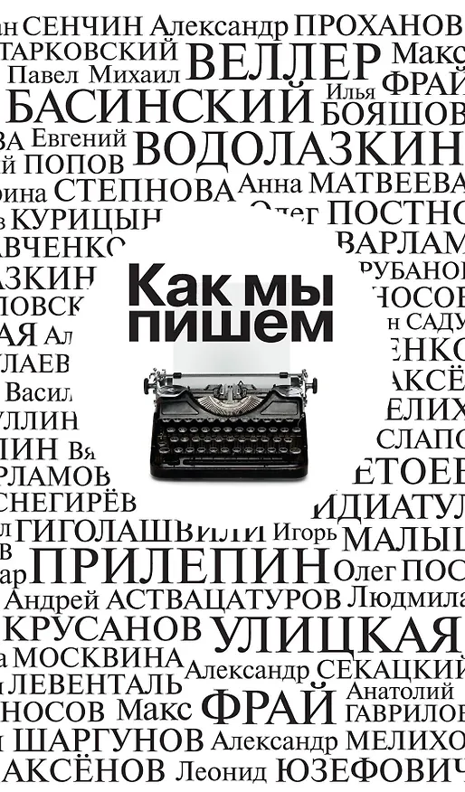 Книга Как мы пишем (Василий Аксёнов, Алексей Слаповский, Алексей Варламов, Павел Крусанов, Сергей Шаргунов, Андрей Аствацатуров, Вячеслав Курицын, Михаил Гиголашвили, Василий Авченко, Олег Постнов, Вадим Левенталь, Макс Фрай, Александр Снегирёв, Шамиль Идиатуллин, Александр Мелихов, Людмила Улицкая, Михаил Веллер, Евгений Водолазкин, Марина Степнова, Леонид Юзефович, Павел Басинский, Татьяна Москвина, Александр Етоев, Роман Сенчин, Александр Секацкий, Александр Проханов, Андрей Рубанов, Михаил Тарковский, Сергей Носов, Захар Прилепин, Анатолий Гаврилов, Илья Бояшов, Герман Садулаев, Игорь Малышев, Анна Матвеева, Валерий Попов) — 1