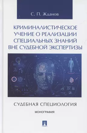 Криминалистическое учение о реализации специальных знаний вне судебной экспертизы (судебная специология). Монография.-М.:Проспект,2025. — 3067888 — 1