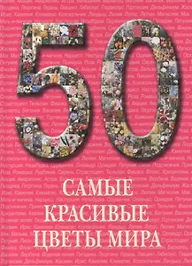 50. Самые красивые цветы мира. Иллюстрированная энциклопедия