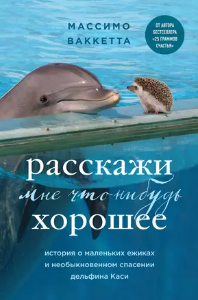 Расскажи мне что-нибудь хорошее. История о маленьких ежиках и необыкновенном спасении дельфина Каси — 7988509 — 1