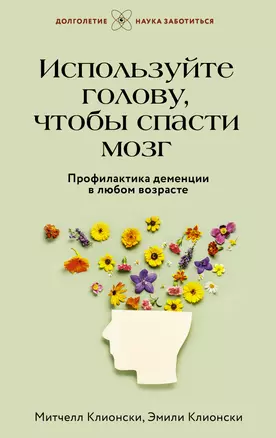 Используйте голову, чтобы спасти мозг. Профилактика деменции в любом возрасте — 3022631 — 1