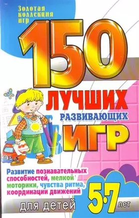 150 лучших развивающих игр для детей 5-7лет. Развитие познавательных способностей, мелкой моторики, чувства ритма, координации движений — 2204898 — 1