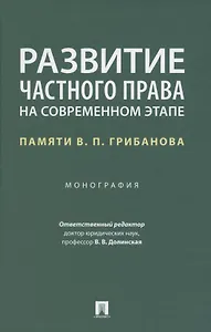 Развитие частного права на современном этапе. Памяти В.П. Грибанова. Монография