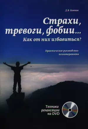 Страхи, тревоги, фобии… Как от них избавиться? Практическое руководство психотерапевта + техники релаксации на DVD — 2321439 — 1